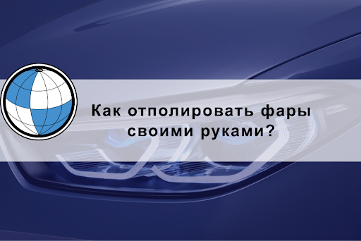 Как отполировать фары своими руками?